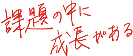 お客様の課題の中に私たちの成長がある。