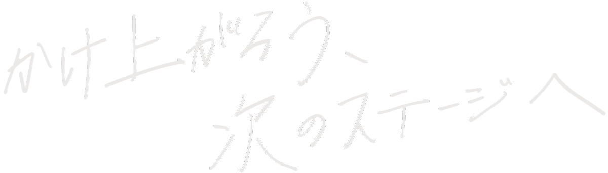 かけ上がろう、次のステージへ